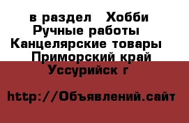  в раздел : Хобби. Ручные работы » Канцелярские товары . Приморский край,Уссурийск г.